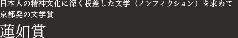 日本人の精神文化に深く根差した文学（ノンフィクション）を求めて　京都発の文学賞　蓮如賞