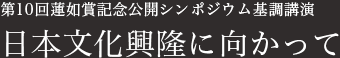 第10回蓮如賞記念公開シンポジウム基調講演　日本文化興隆に向かって