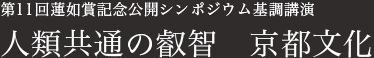 第11回蓮如賞記念公開シンポジウム基調講演　人類共通の叡智　京都文化