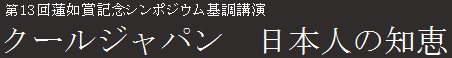 第13回蓮如賞記念公開シンポジウム基調講演　クールジャパン　日本人の智慧