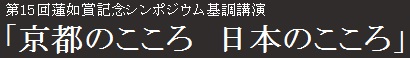 第15回蓮如賞記念公開シンポジウム基調講演　「京都のこころ　日本のこころ」