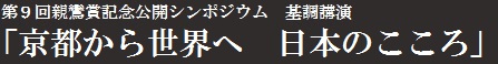 第9回親鸞賞記念公開シンポジウム基調講演　「京都から世界へ　日本のこころ」―