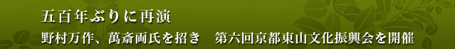 五百年ぶりに再演　野村万作、萬斎両氏を招き　第六回京都東山文化振興会を開催