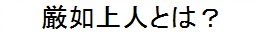 厳如上人とは？