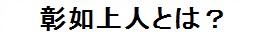 彰如上人とは？