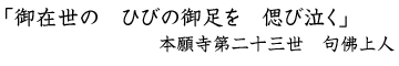 「御在世の　ひびの御足を　偲び泣く」　本願寺第二十三世　句佛上人